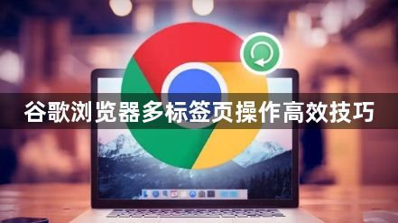谷歌浏览器多标签页操作高效技巧1