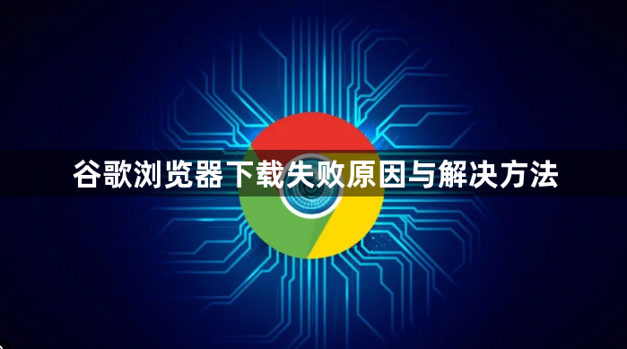 谷歌浏览器下载失败原因与解决方法1