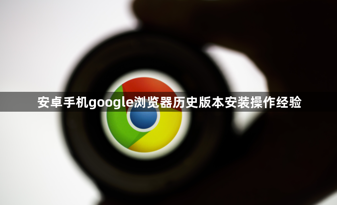 安卓手机google浏览器历史版本安装操作经验1