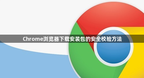 Chrome浏览器下载安装包的安全校验方法1