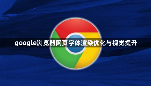 google浏览器网页字体渲染优化与视觉提升1