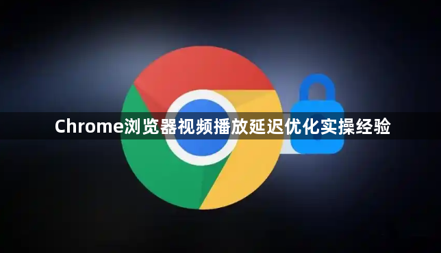 Chrome浏览器视频播放延迟优化实操经验1