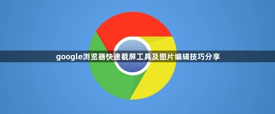 google浏览器快速截屏工具及图片编辑技巧分享1