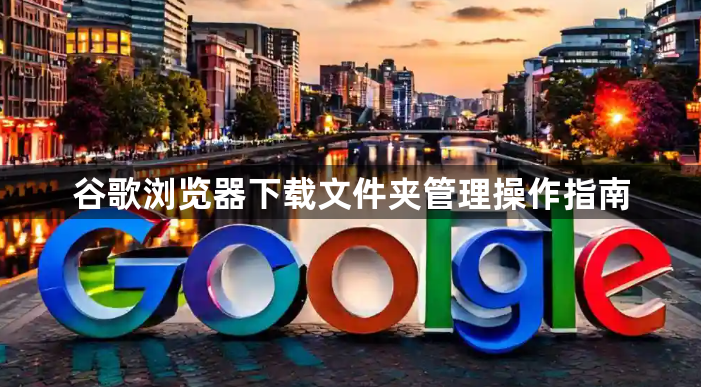 谷歌浏览器下载文件夹管理操作指南1