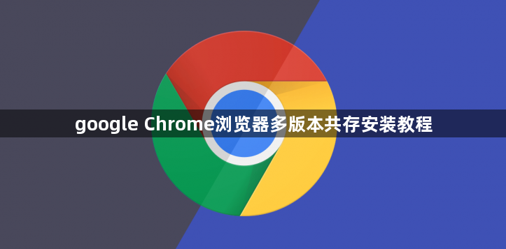 google Chrome浏览器多版本共存安装教程1