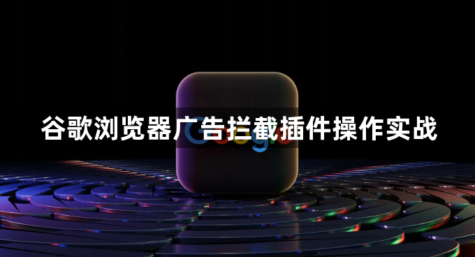 谷歌浏览器广告拦截插件操作实战1