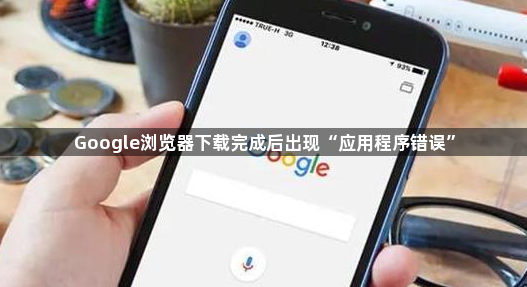 Google浏览器下载完成后出现“应用程序错误”1