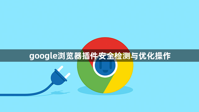 google浏览器插件安全检测与优化操作1