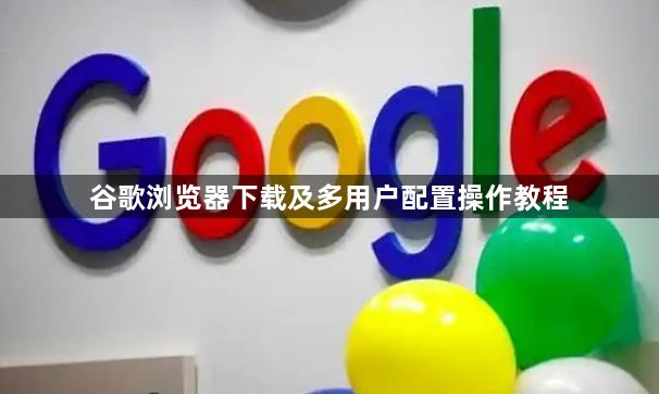 谷歌浏览器下载及多用户配置操作教程1