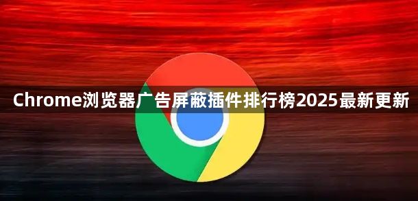 Chrome浏览器广告屏蔽插件排行榜2025最新更新1