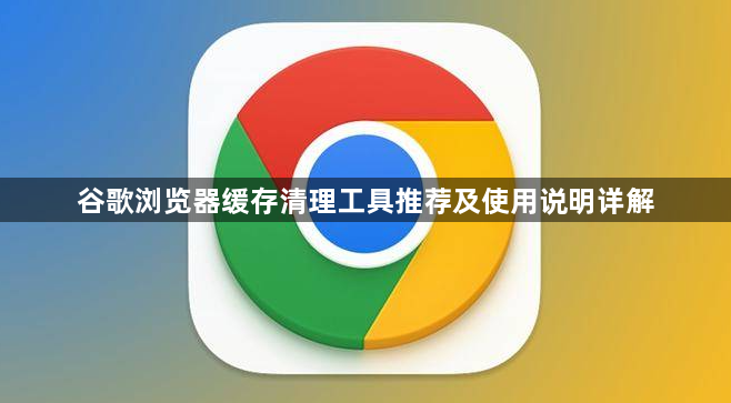 谷歌浏览器缓存清理工具推荐及使用说明详解1