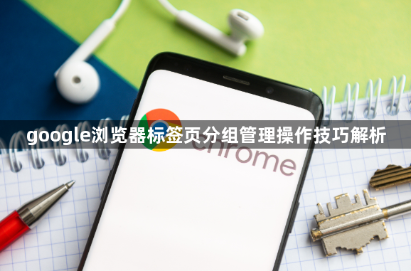 google浏览器标签页分组管理操作技巧解析1