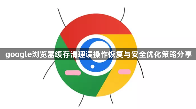 google浏览器缓存清理误操作恢复与安全优化策略分享1