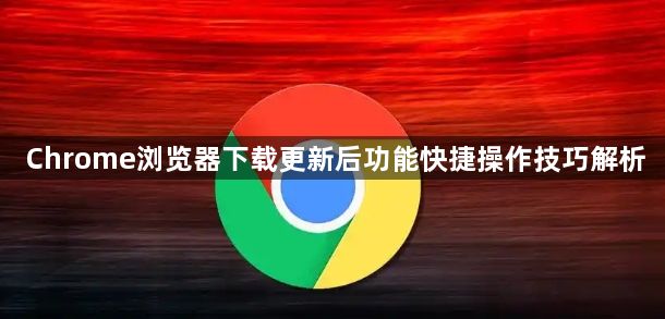 Chrome浏览器下载更新后功能快捷操作技巧解析1