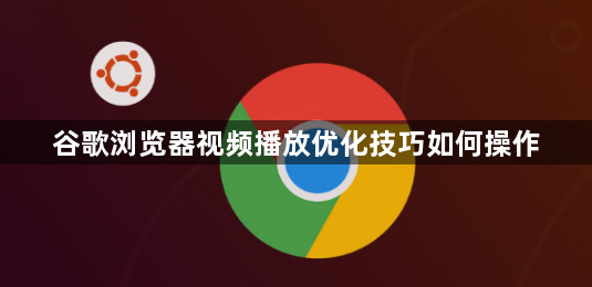 谷歌浏览器视频播放优化技巧如何操作1