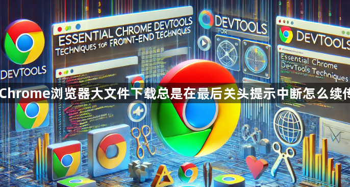 Chrome浏览器大文件下载总是在最后关头提示中断怎么续传1