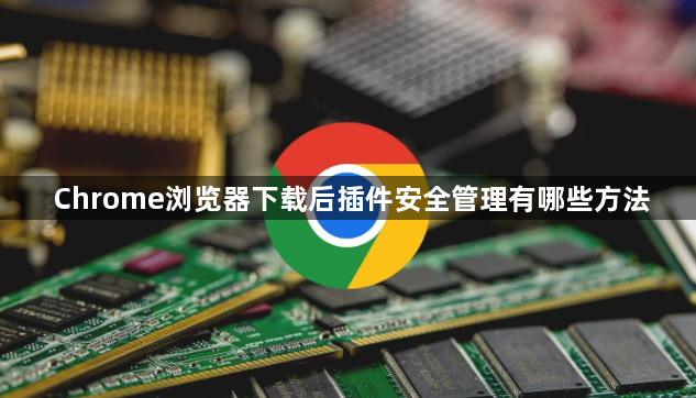 Chrome浏览器下载后插件安全管理有哪些方法1