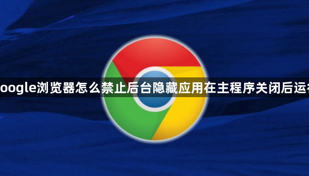 google浏览器怎么禁止后台隐藏应用在主程序关闭后运行1