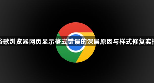 谷歌浏览器网页显示格式错误的深层原因与样式修复实操1