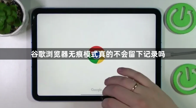 谷歌浏览器无痕模式真的不会留下记录吗1