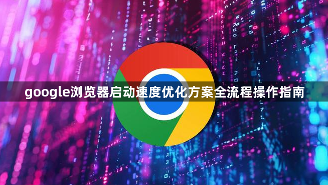 google浏览器启动速度优化方案全流程操作指南1