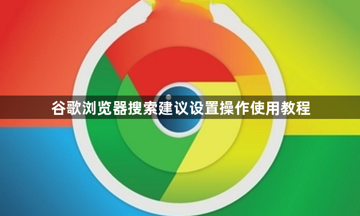 谷歌浏览器搜索建议设置操作使用教程1