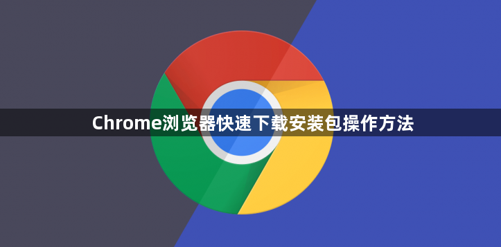 Chrome浏览器快速下载安装包操作方法1