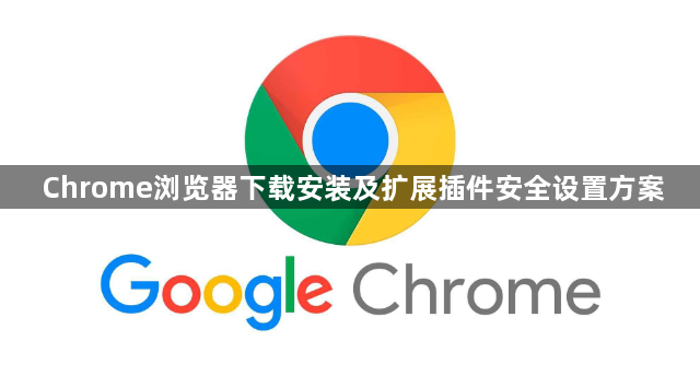 Chrome浏览器下载安装及扩展插件安全设置方案1