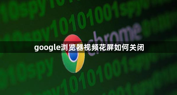 google浏览器视频花屏如何关闭1