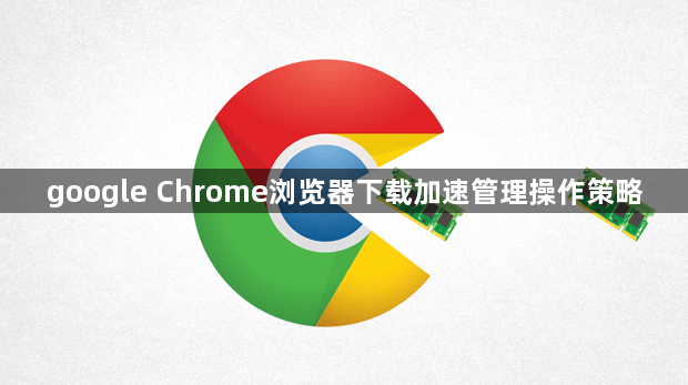 google Chrome浏览器下载加速管理操作策略1