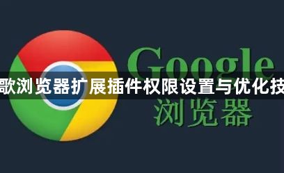 谷歌浏览器扩展插件权限设置与优化技巧1