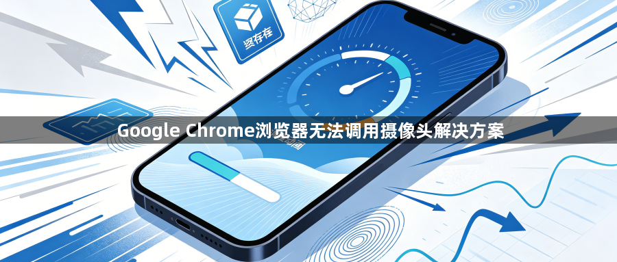 Google Chrome浏览器无法调用摄像头解决方案1