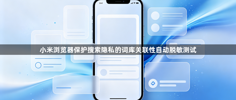小米浏览器保护搜索隐私的词库关联性自动脱敏测试1