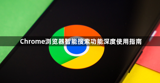 Chrome浏览器智能搜索功能深度使用指南1