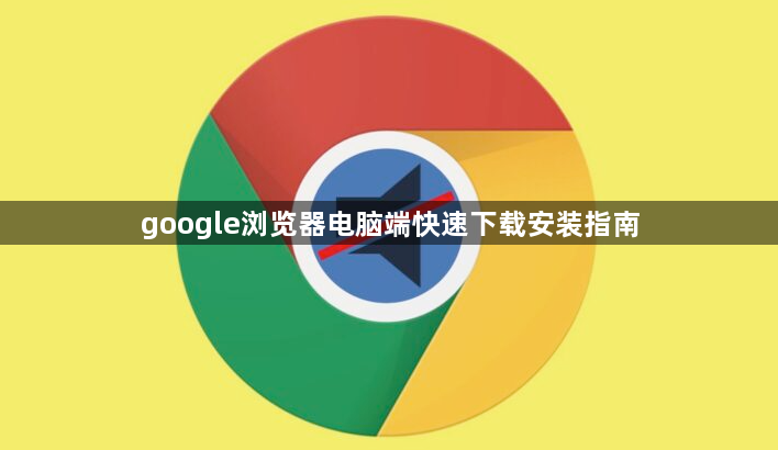 google浏览器电脑端快速下载安装指南1