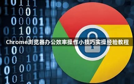 Chrome浏览器办公效率操作小技巧实操经验教程1