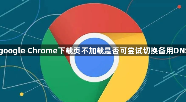 google Chrome下载页不加载是否可尝试切换备用DNS1
