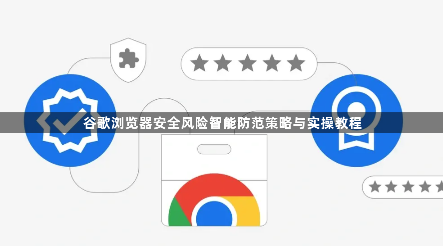 谷歌浏览器安全风险智能防范策略与实操教程1