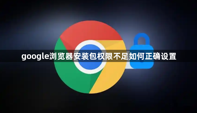 google浏览器安装包权限不足如何正确设置1