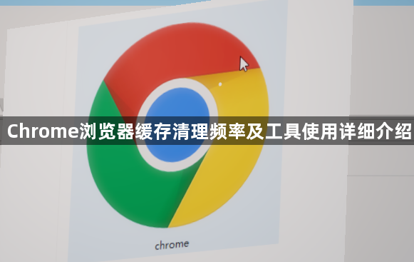 Chrome浏览器缓存清理频率及工具使用详细介绍1