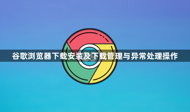 谷歌浏览器下载安装及下载管理与异常处理操作1
