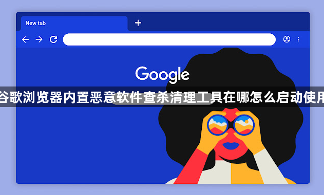 谷歌浏览器内置恶意软件查杀清理工具在哪怎么启动使用1