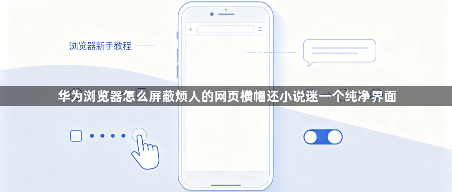 华为浏览器怎么屏蔽烦人的网页横幅还小说迷一个纯净界面1