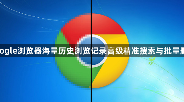 google浏览器海量历史浏览记录高级精准搜索与批量删除1