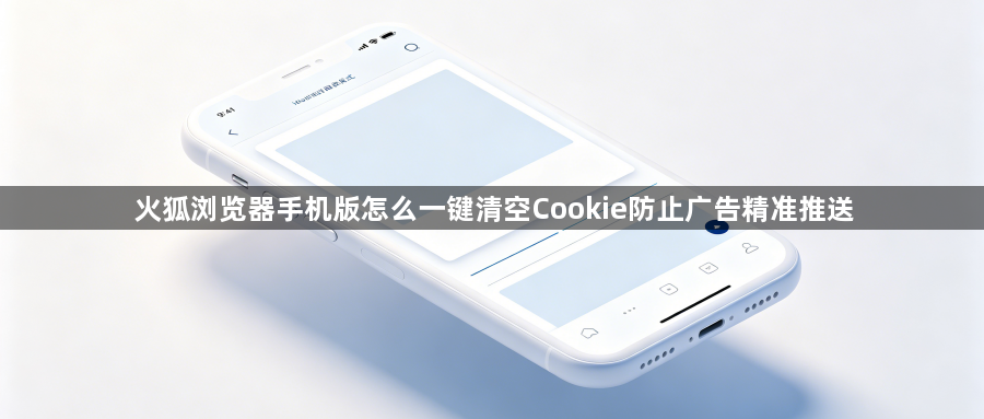 火狐浏览器手机版怎么一键清空Cookie防止广告精准推送1
