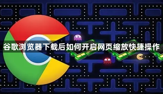 谷歌浏览器下载后如何开启网页缩放快捷操作1