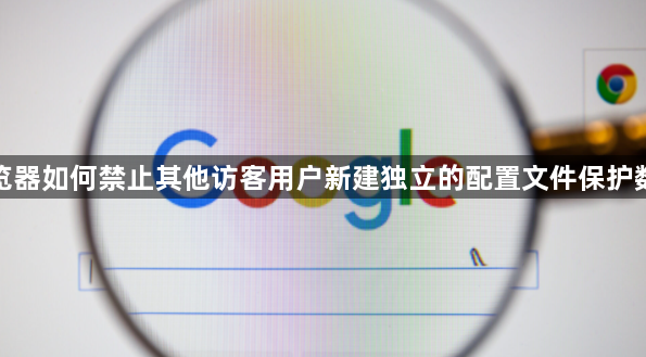 谷歌浏览器如何禁止其他访客用户新建独立的配置文件保护数据隐私1
