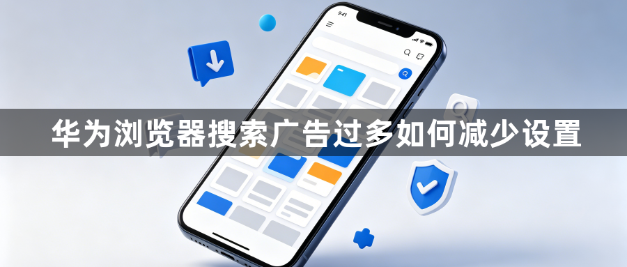 华为浏览器搜索广告过多如何减少设置1