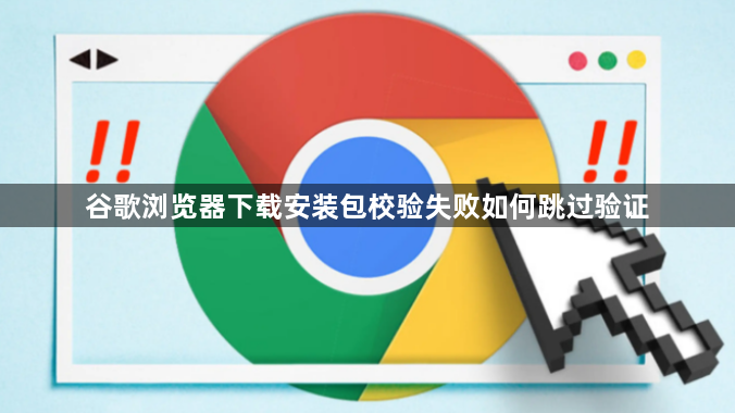 谷歌浏览器下载安装包校验失败如何跳过验证1