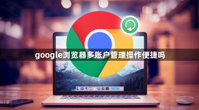 google浏览器多账户管理操作便捷吗1